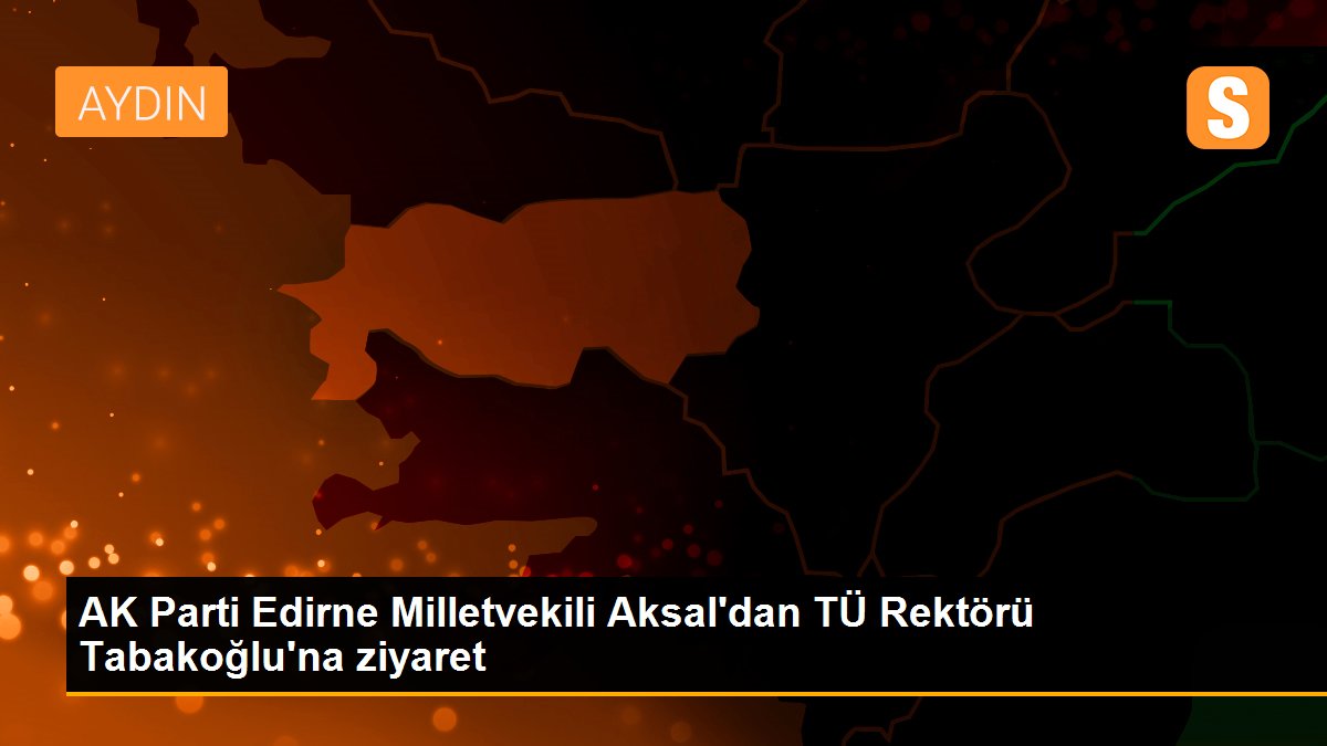 AK Parti Edirne Milletvekili Aksal\'dan TÜ Rektörü Tabakoğlu\'na ziyaret