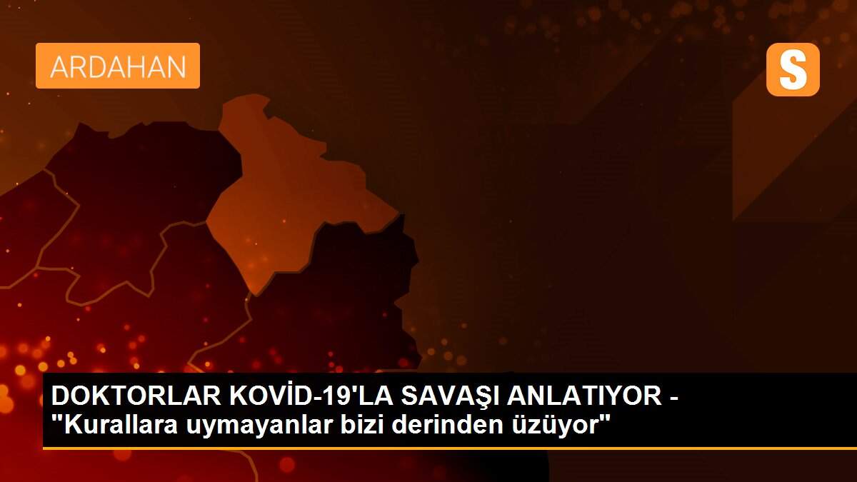 Son Dakika: DOKTORLAR KOVİD-19\'LA SAVAŞI ANLATIYOR - "Kurallara uymayanlar bizi derinden üzüyor"