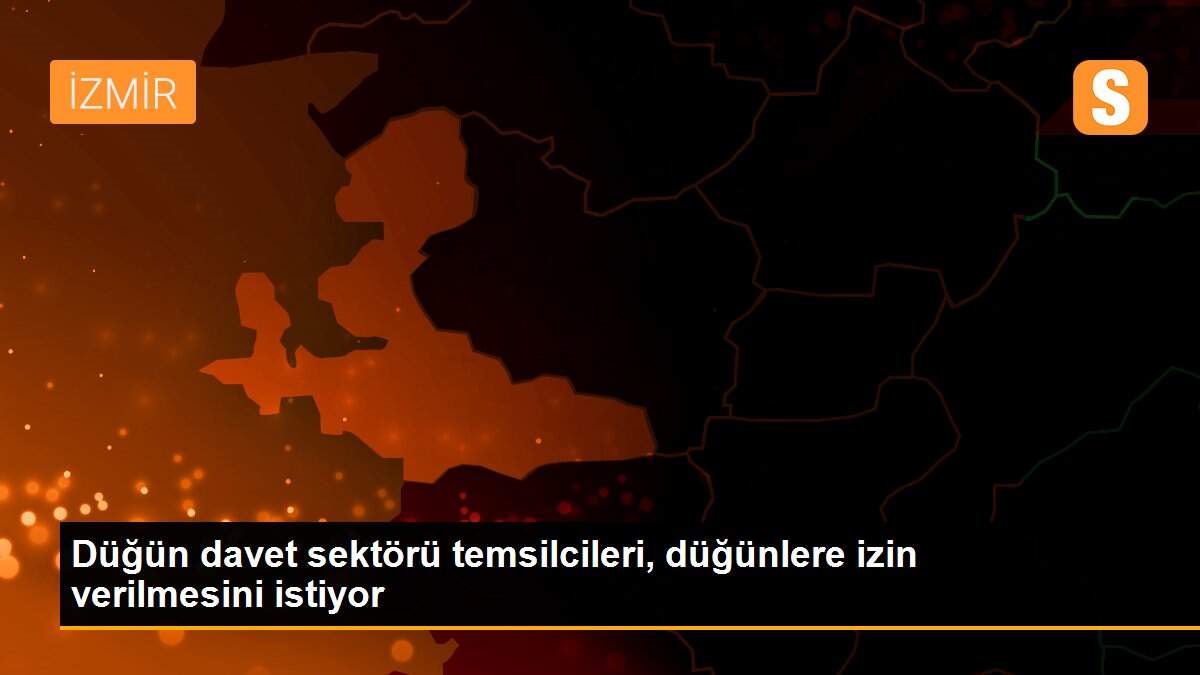 Düğün davet sektörü temsilcileri, düğünlere izin verilmesini istiyor