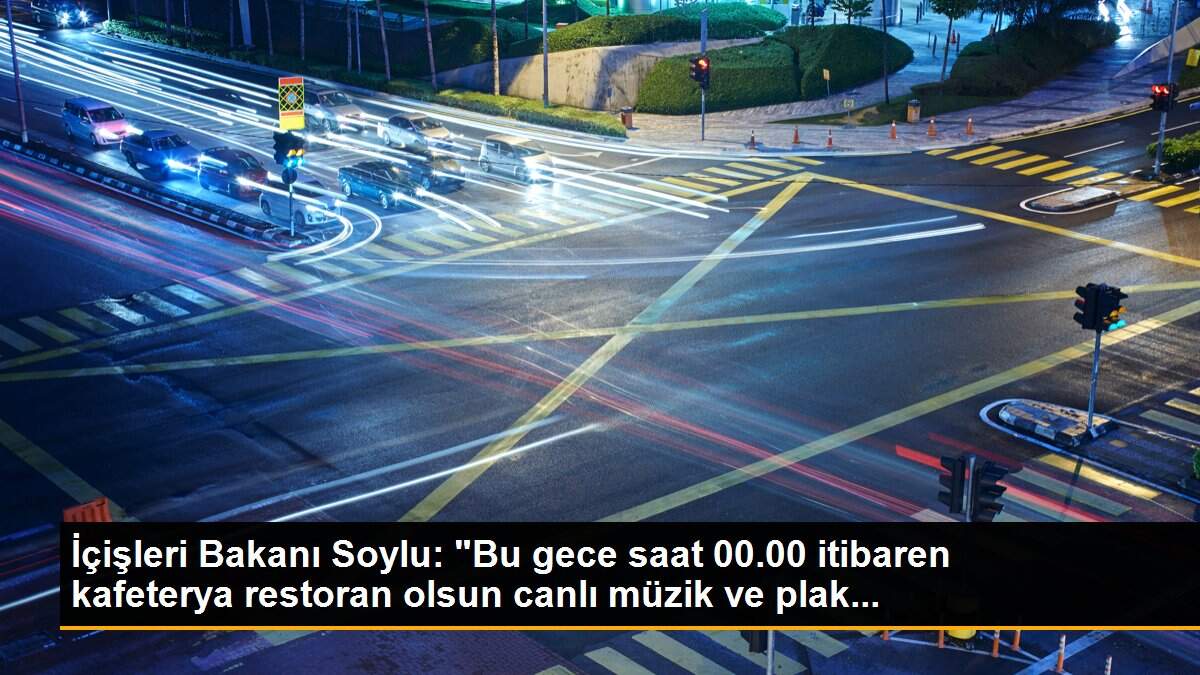İçişleri Bakanı Soylu: "Bu gece saat 00.00 itibaren kafeterya restoran olsun canlı müzik ve plak...