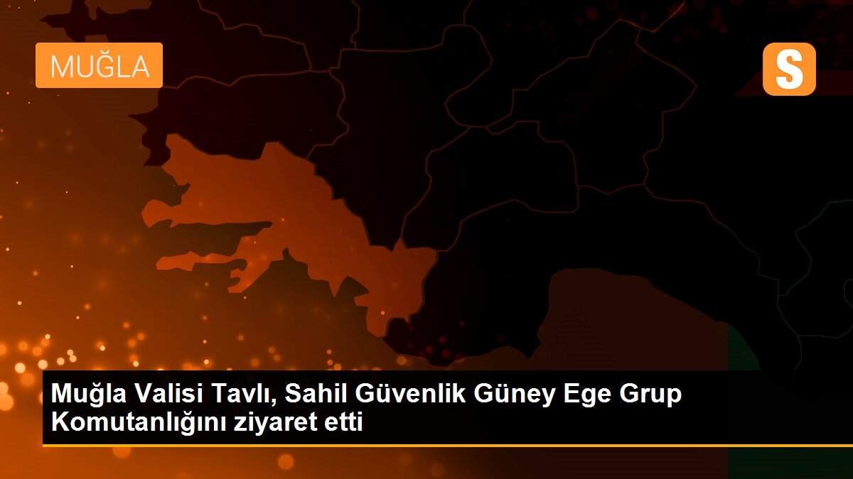 Muğla Valisi Tavlı, Sahil Güvenlik Güney Ege Grup Komutanlığını ziyaret etti