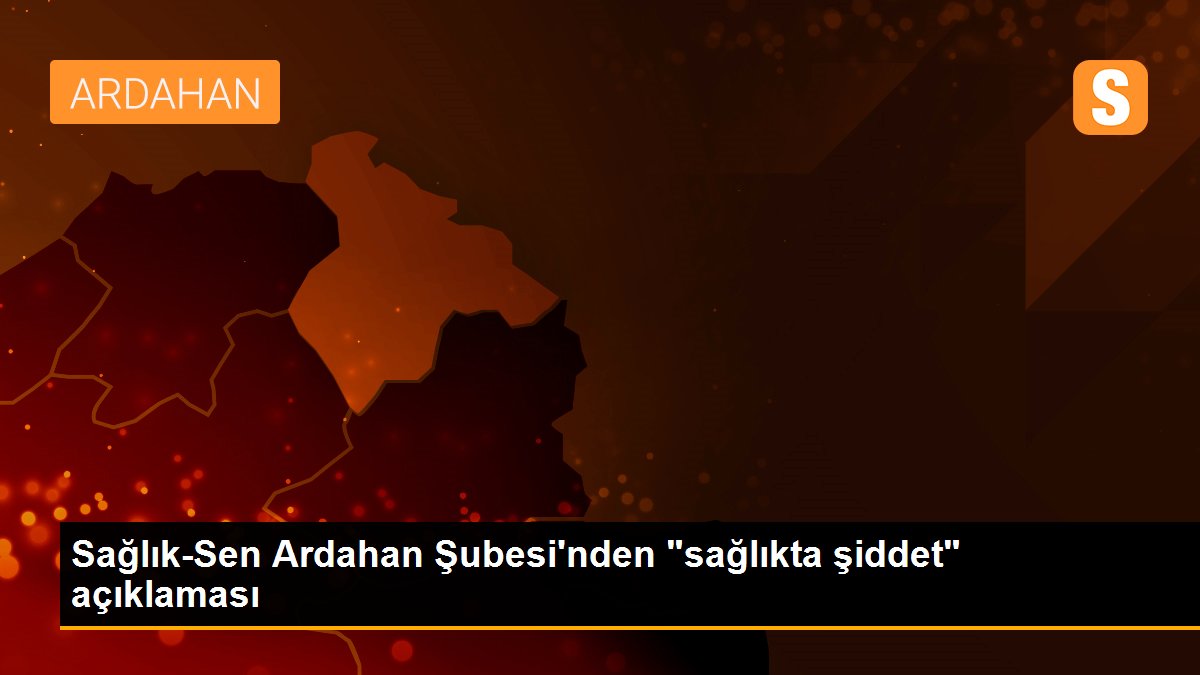 Sağlık-Sen Ardahan Şubesi\'nden "sağlıkta şiddet" açıklaması