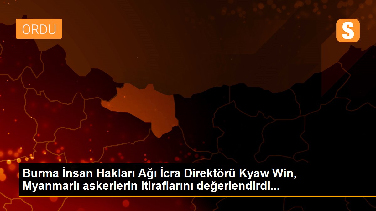 Son dakika haberi! Burma İnsan Hakları Ağı İcra Direktörü Kyaw Win, Myanmarlı askerlerin itiraflarını değerlendirdi...