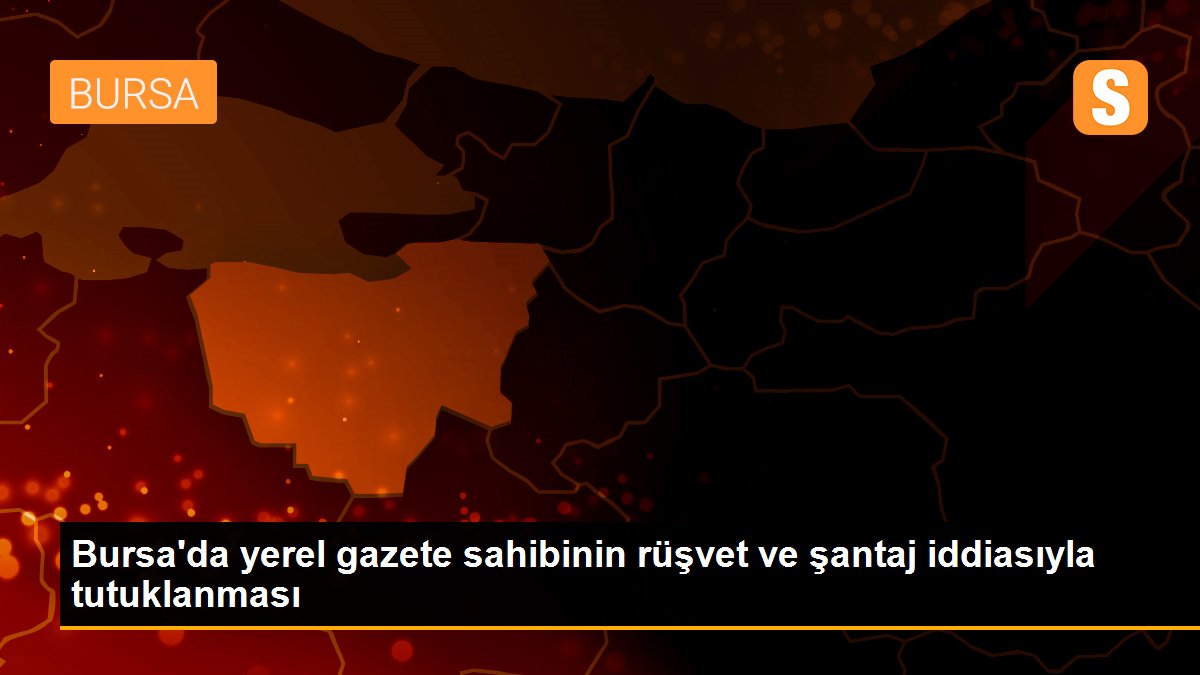 Bursa\'da yerel gazete sahibinin rüşvet ve şantaj iddiasıyla tutuklanması
