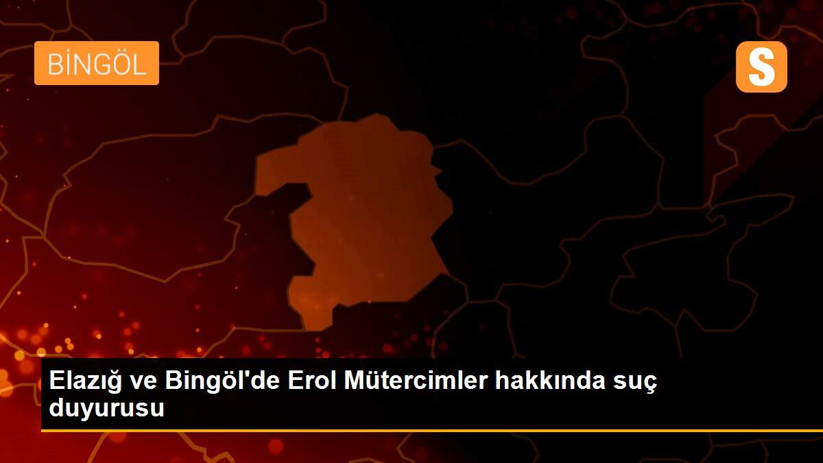 Elazığ ve Bingöl\'de Erol Mütercimler hakkında suç duyurusu