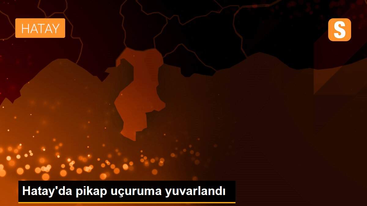 Hatay\'da pikap uçuruma yuvarlandı