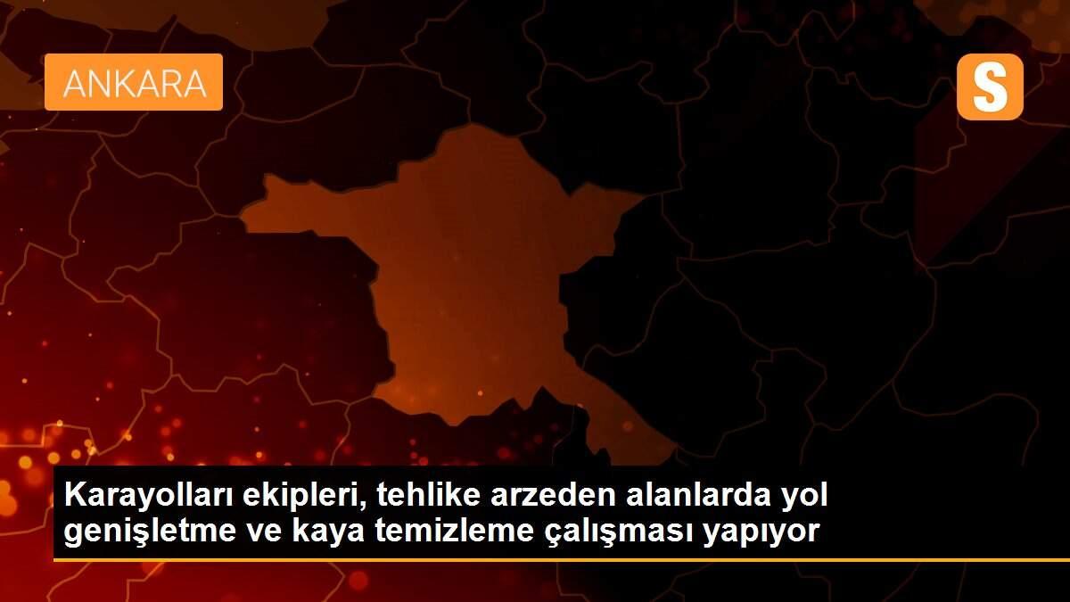 Karayolları ekipleri, tehlike arzeden alanlarda yol genişletme ve kaya temizleme çalışması yapıyor
