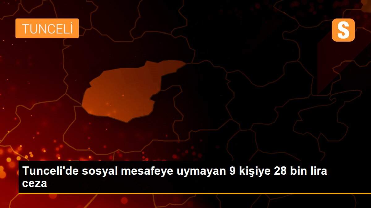 Son dakika haber | Tunceli\'de sosyal mesafeye uymayan 9 kişiye 28 bin lira ceza