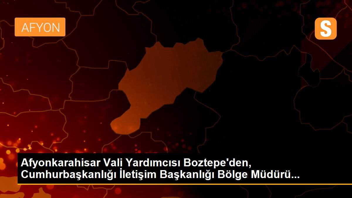 Afyonkarahisar Vali Yardımcısı Boztepe\'den, Cumhurbaşkanlığı İletişim Başkanlığı Bölge Müdürü...