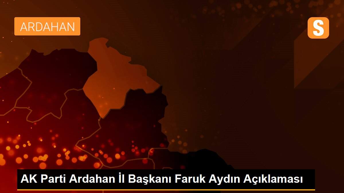 AK Parti Ardahan İl Başkanı Faruk Aydın Açıklaması