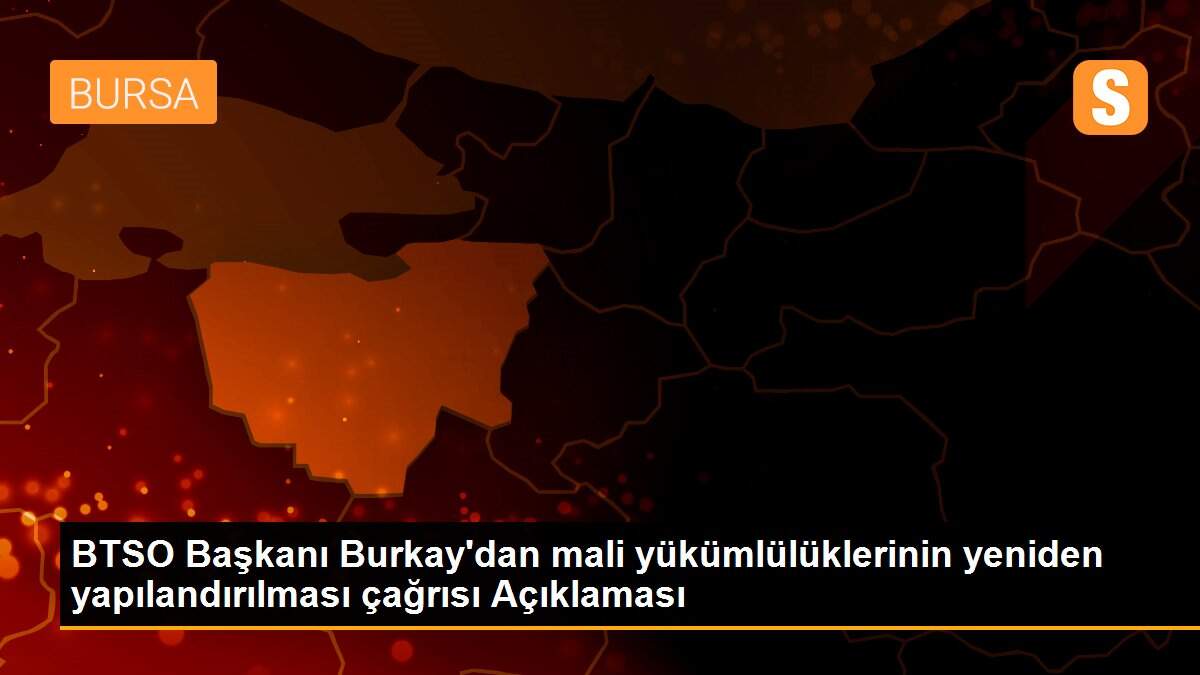 BTSO Başkanı Burkay\'dan mali yükümlülüklerinin yeniden yapılandırılması çağrısı Açıklaması