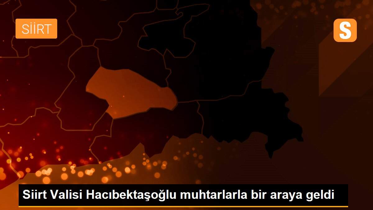 Siirt Valisi Hacıbektaşoğlu muhtarlarla bir araya geldi