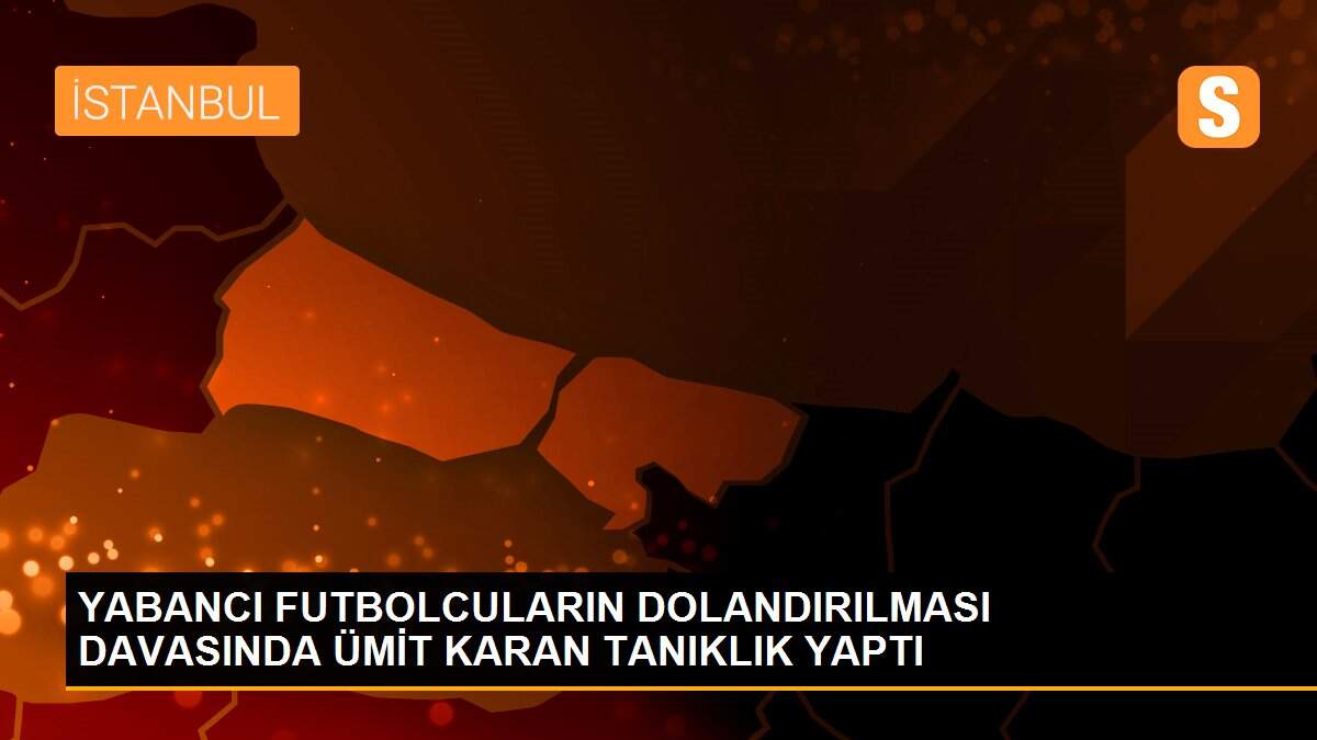 Son dakika... YABANCI FUTBOLCULARIN DOLANDIRILMASI DAVASINDA ÜMİT KARAN TANIKLIK YAPTI
