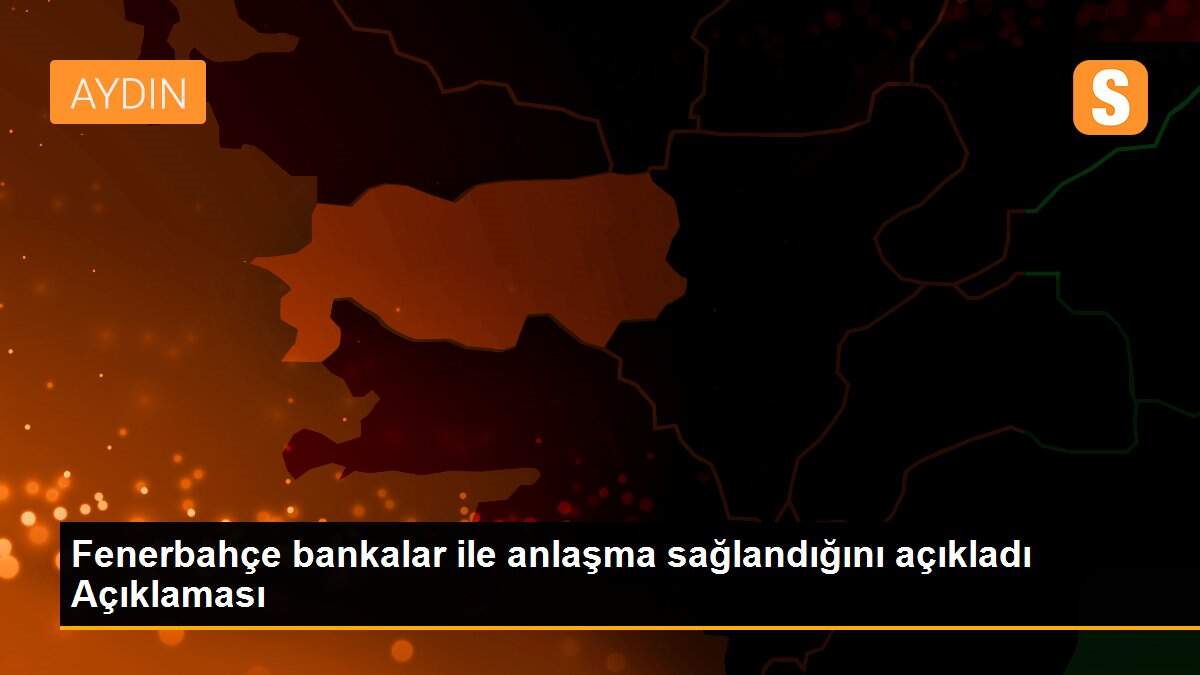 Fenerbahçe bankalar ile anlaşma sağlandığını açıkladı Açıklaması