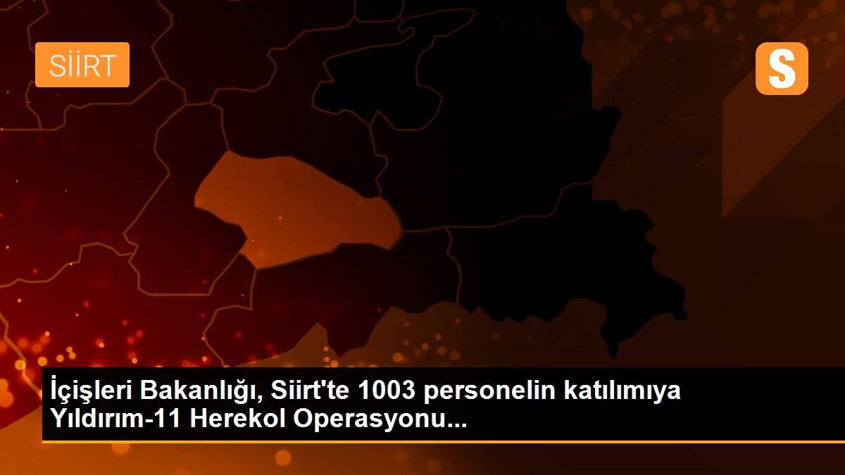 İçişleri Bakanlığı, Siirt\'te 1003 personelin katılımıya Yıldırım-11 Herekol Operasyonu...