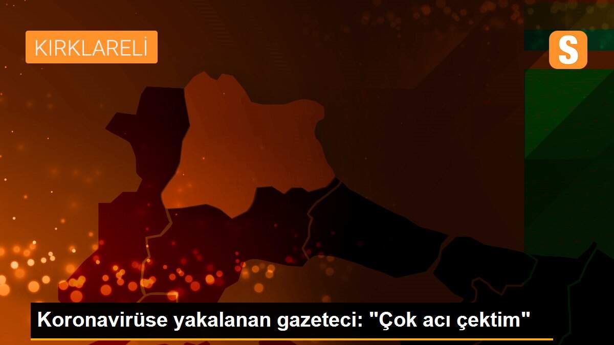 Son dakika haberleri... Koronavirüse yakalanan gazeteci: "Çok acı çektim"