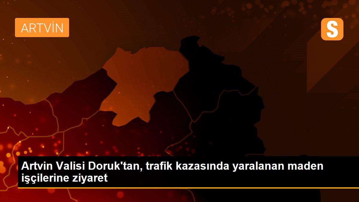 Artvin Valisi Doruk\'tan, trafik kazasında yaralanan maden işçilerine ziyaret