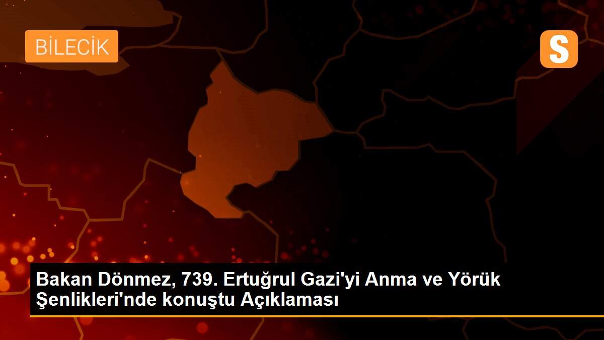 Bakan Dönmez, 739. Ertuğrul Gazi\'yi Anma ve Yörük Şenlikleri\'nde konuştu Açıklaması