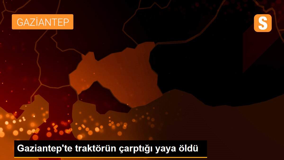 Son dakika haber | Gaziantep\'te traktörün çarptığı yaya öldü