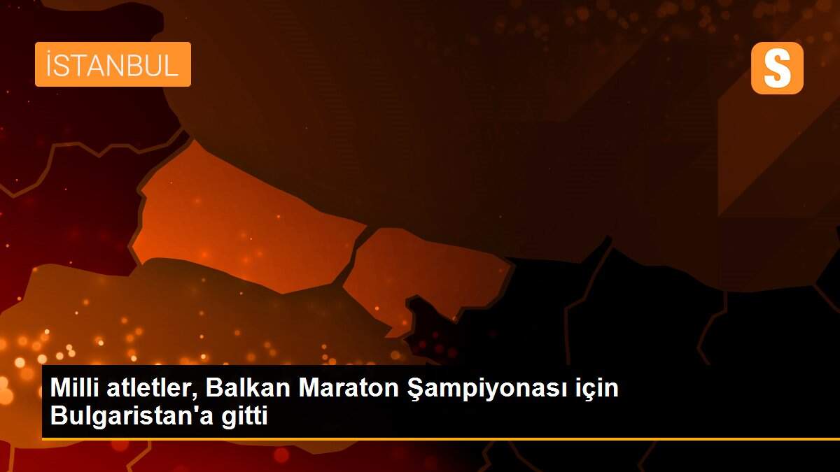Milli atletler, Balkan Maraton Şampiyonası için Bulgaristan\'a gitti