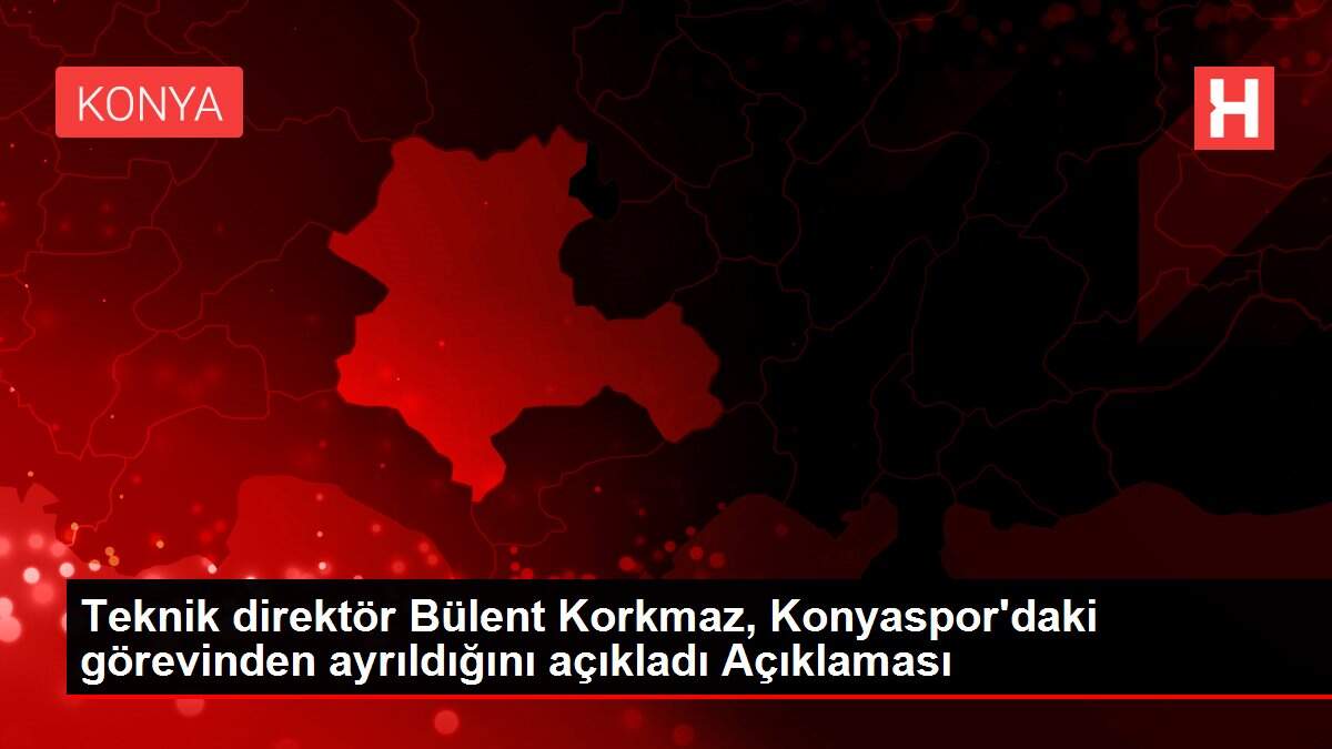 Teknik direktör Bülent Korkmaz, Konyaspor'daki görevinden ayrıldığını açıkladı Açıklaması