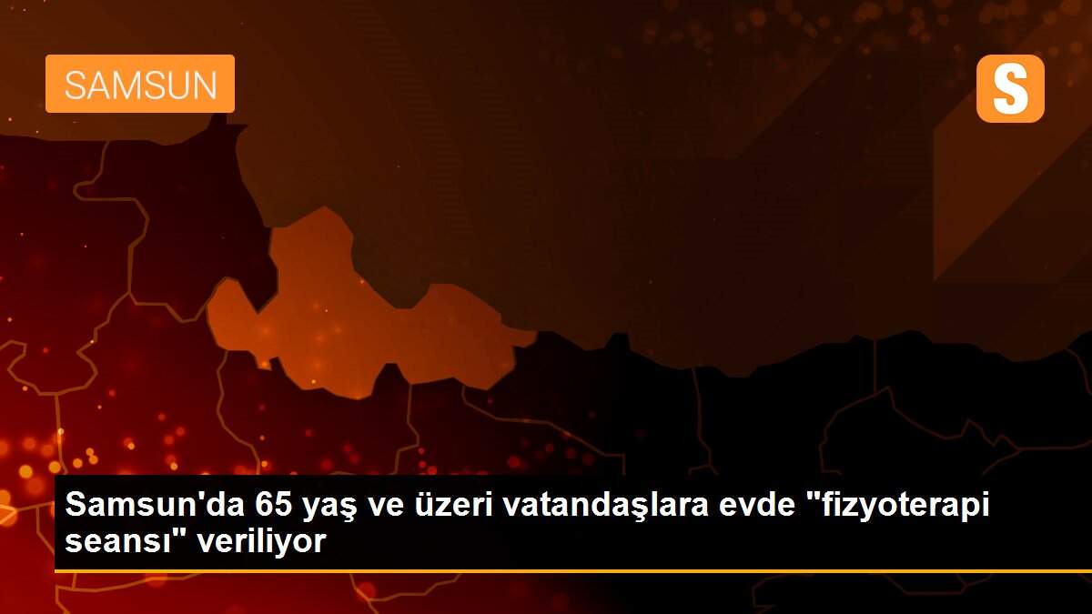 Son dakika... Samsun\'da 65 yaş ve üzeri vatandaşlara evde "fizyoterapi seansı" veriliyor