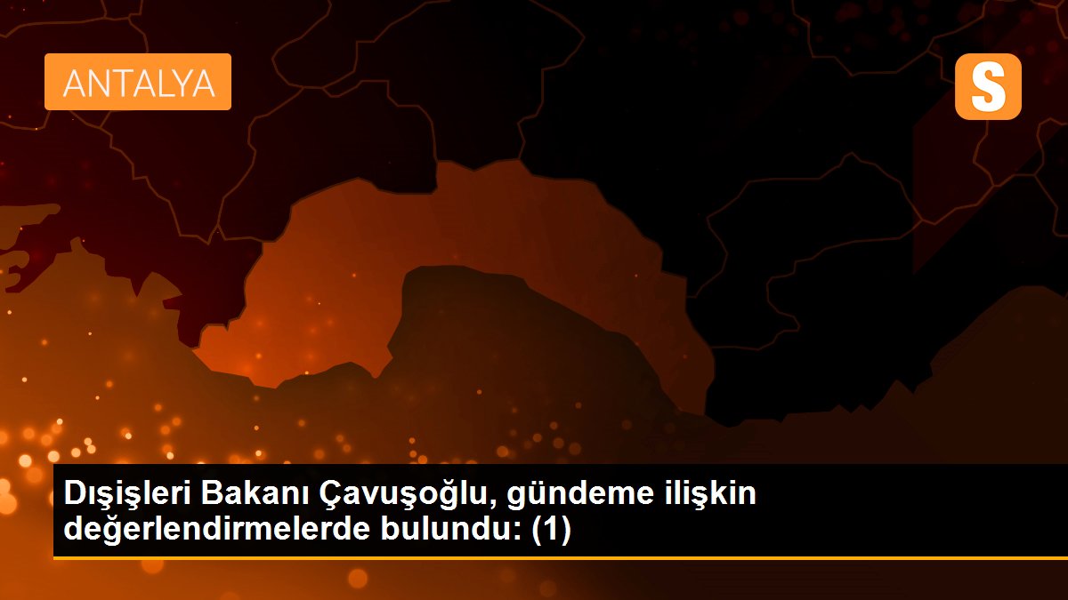 Son dakika haber: Dışişleri Bakanı Çavuşoğlu, gündeme ilişkin değerlendirmelerde bulundu: (1)