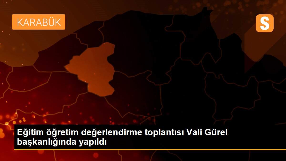 Eğitim öğretim değerlendirme toplantısı Vali Gürel başkanlığında yapıldı