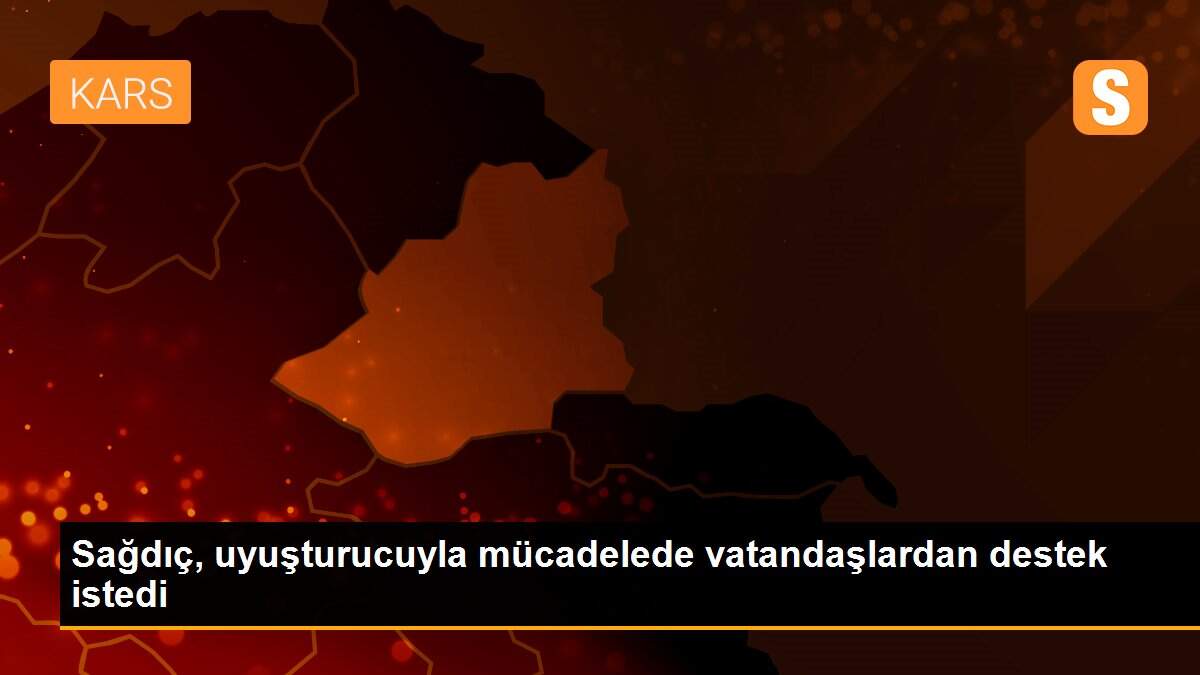 Sağdıç, uyuşturucuyla mücadelede vatandaşlardan destek istedi