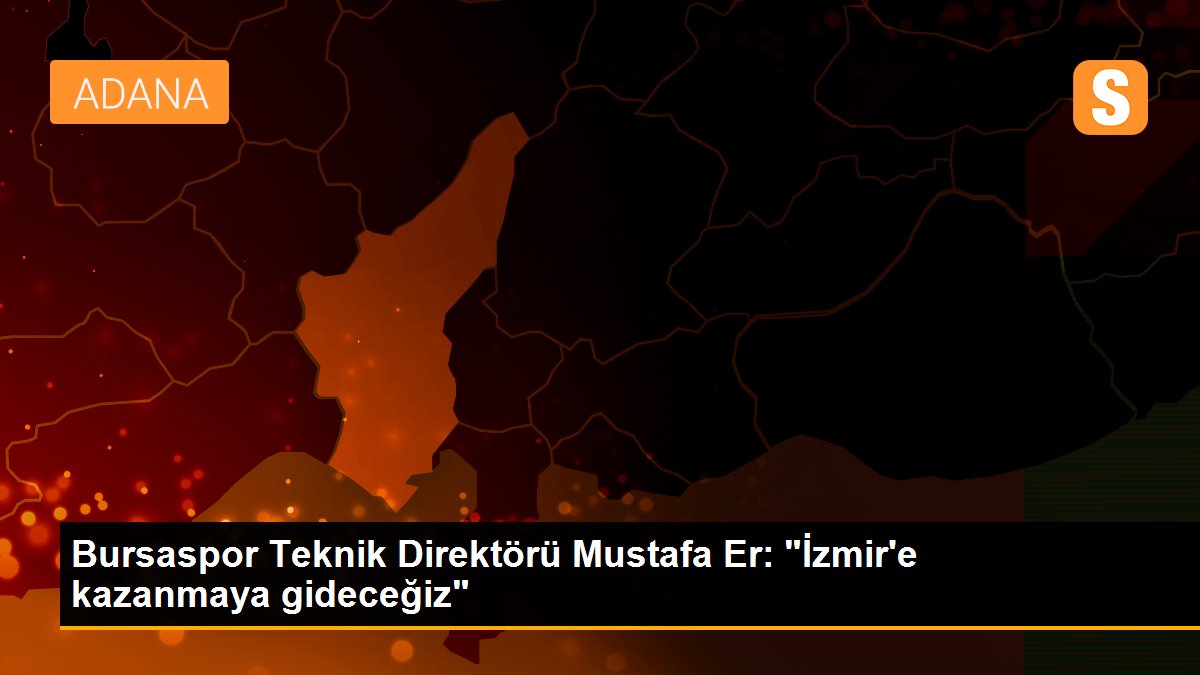 Bursaspor Teknik Direktörü Mustafa Er: "İzmir\'e kazanmaya gideceğiz"