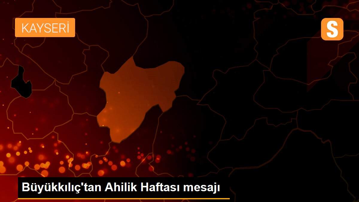 Büyükkılıç\'tan Ahilik Haftası mesajı