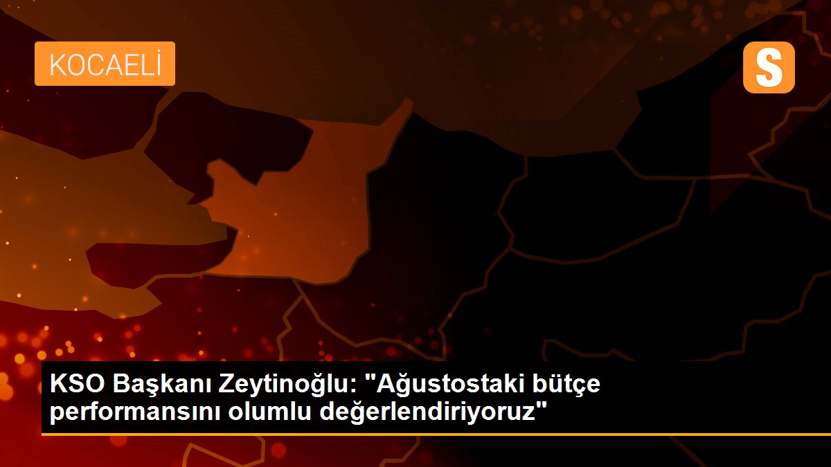 KSO Başkanı Zeytinoğlu: "Ağustostaki bütçe performansını olumlu değerlendiriyoruz"