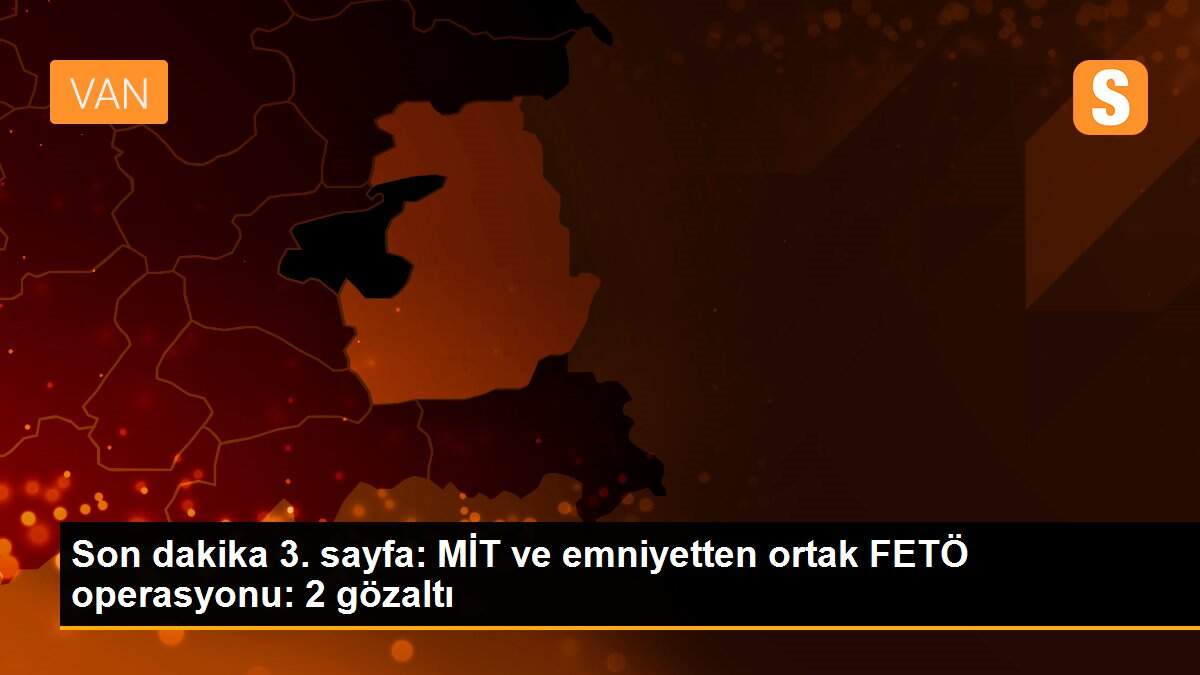 Son dakika 3. sayfa: MİT ve emniyetten ortak FETÖ operasyonu: 2 gözaltı