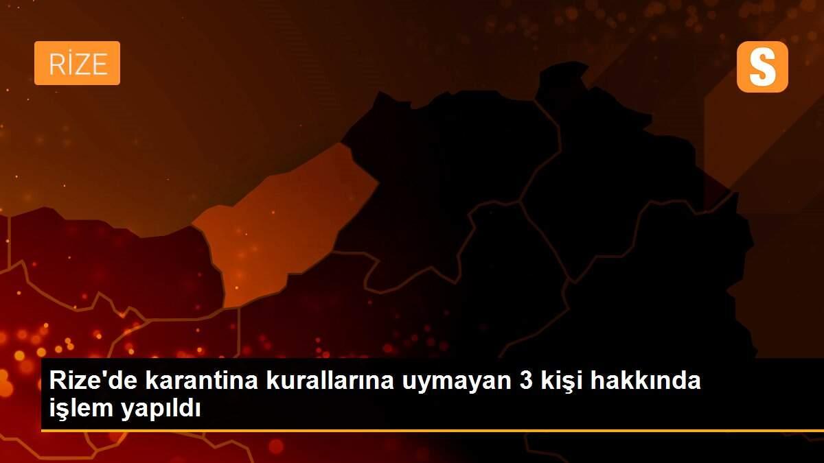 Son Dakika: Rize\'de karantina kurallarına uymayan 3 kişi hakkında işlem yapıldı