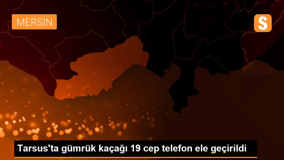 Tarsus\'ta gümrük kaçağı 19 cep telefon ele geçirildi