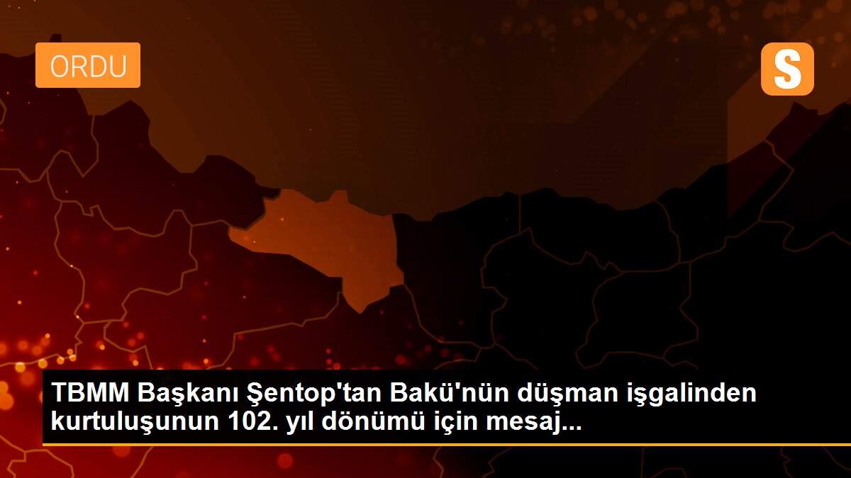 TBMM Başkanı Şentop\'tan Bakü\'nün düşman işgalinden kurtuluşunun 102. yıl dönümü için mesaj...
