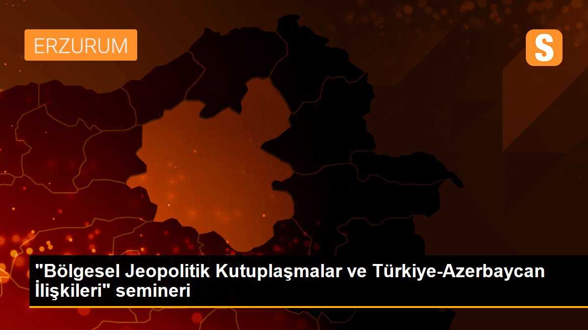 Son dakika haberleri! "Bölgesel Jeopolitik Kutuplaşmalar ve Türkiye-Azerbaycan İlişkileri" semineri