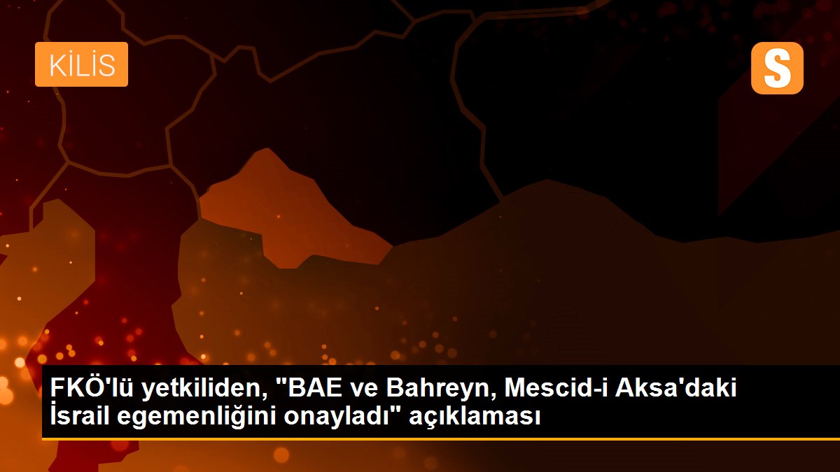 FKÖ\'lü yetkiliden, "BAE ve Bahreyn, Mescid-i Aksa\'daki İsrail egemenliğini onayladı" açıklaması