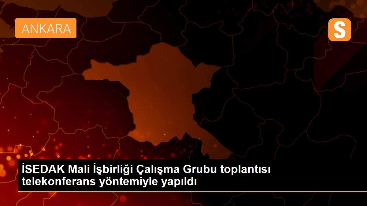 İSEDAK Mali İşbirliği Çalışma Grubu toplantısı telekonferans yöntemiyle yapıldı