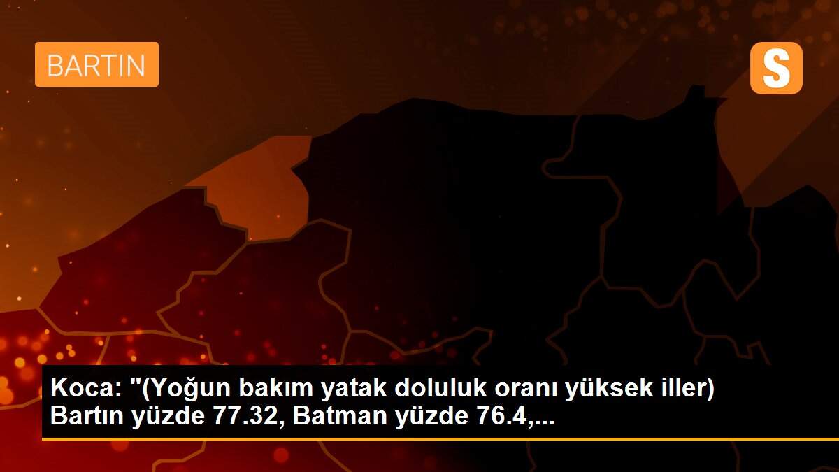 Koca: "(Yoğun bakım yatak doluluk oranı yüksek iller) Bartın yüzde 77.32, Batman yüzde 76.4,...