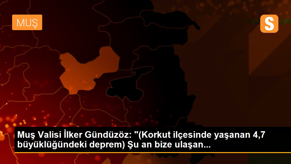 Muş Valisi İlker Gündüzöz: "(Korkut ilçesinde yaşanan 4,7 büyüklüğündeki deprem) Şu an bize ulaşan...