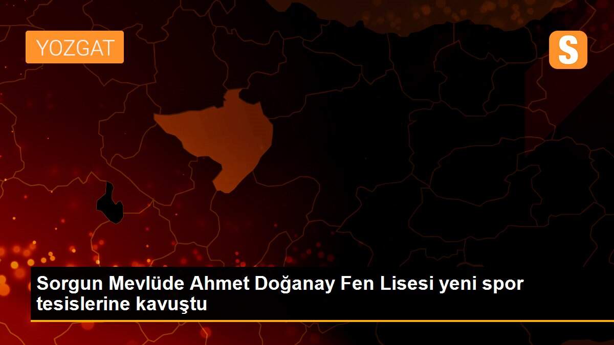 Sorgun Mevlüde Ahmet Doğanay Fen Lisesi yeni spor tesislerine kavuştu