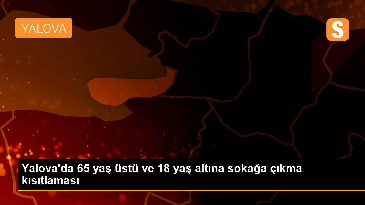 Yalova\'da 65 yaş üstü ve 18 yaş altına sokağa çıkma kısıtlaması