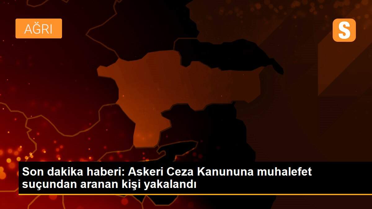 Son dakika haberi: Askeri Ceza Kanununa muhalefet suçundan aranan kişi yakalandı