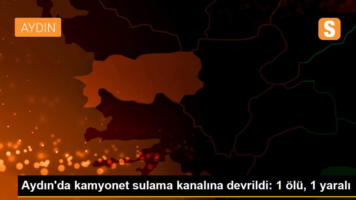 Aydın\'da kamyonet sulama kanalına devrildi: 1 ölü, 1 yaralı