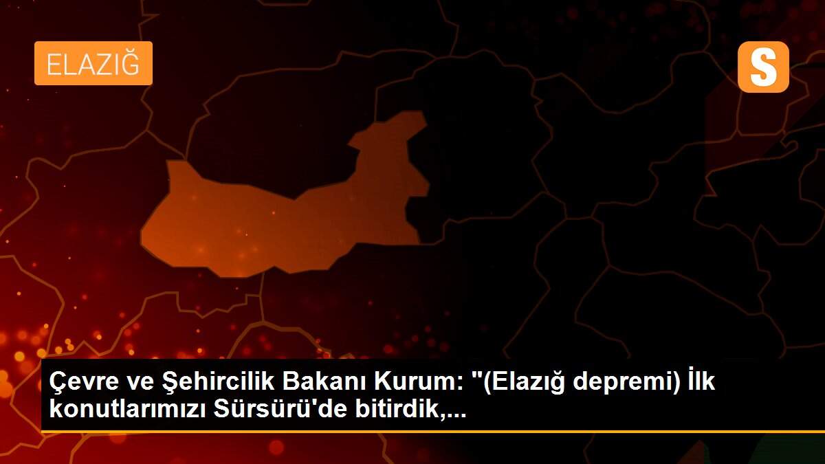 Son dakika haberleri: Çevre ve Şehircilik Bakanı Kurum: "(Elazığ depremi) İlk konutlarımızı Sürsürü\'de bitirdik,...