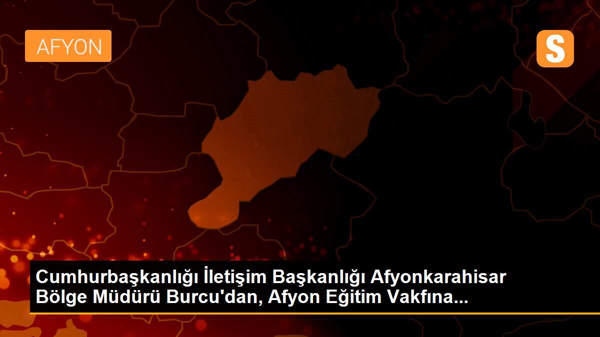 Cumhurbaşkanlığı İletişim Başkanlığı Afyonkarahisar Bölge Müdürü Burcu\'dan, Afyon Eğitim Vakfına...