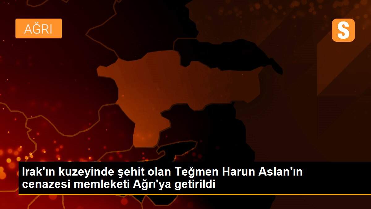 Irak\'ın kuzeyinde şehit olan Teğmen Harun Aslan\'ın cenazesi memleketi Ağrı\'ya getirildi
