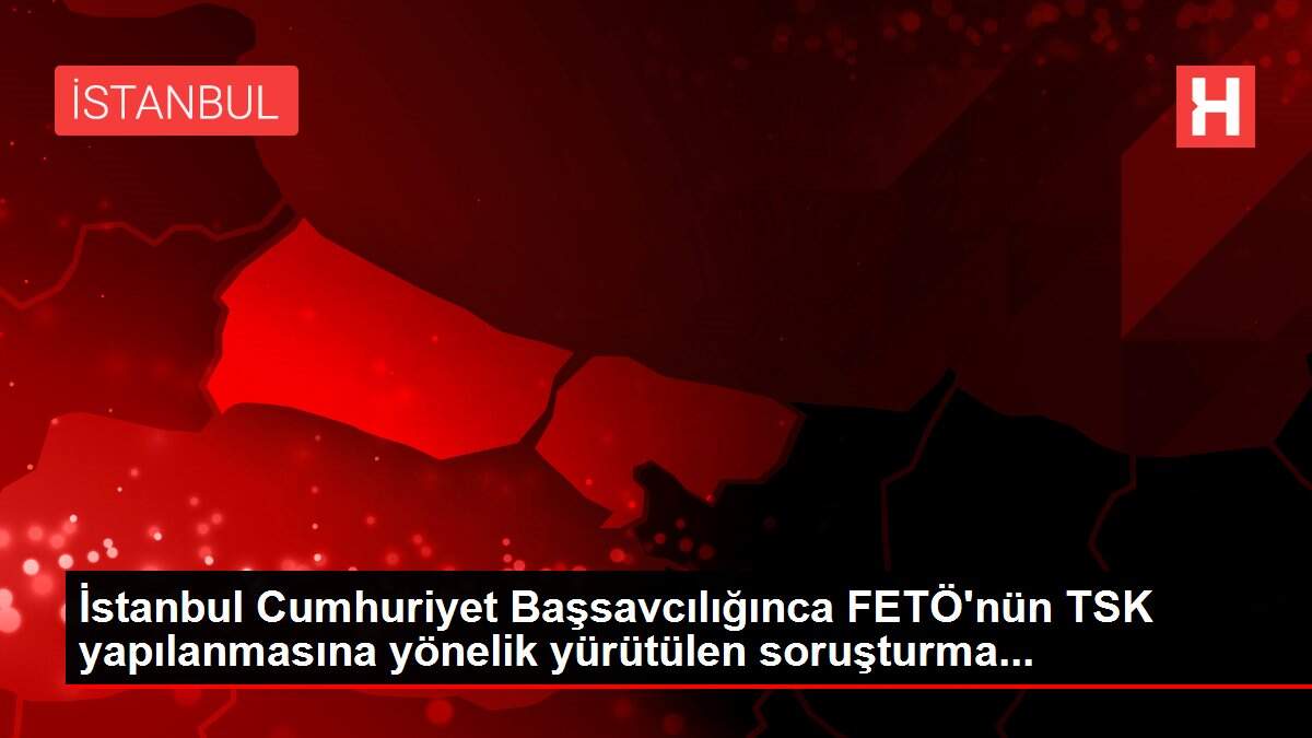 İstanbul Cumhuriyet Başsavcılığınca FETÖ'nün TSK yapılanmasına yönelik yürütülen soruşturma...