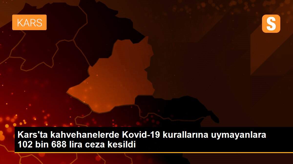 Kars\'ta kahvehanelerde Kovid-19 kurallarına uymayanlara 102 bin 688 lira ceza kesildi